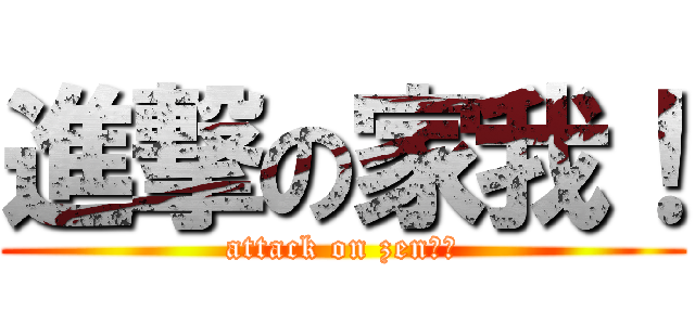 進撃の家我！ (attack on zen！！)