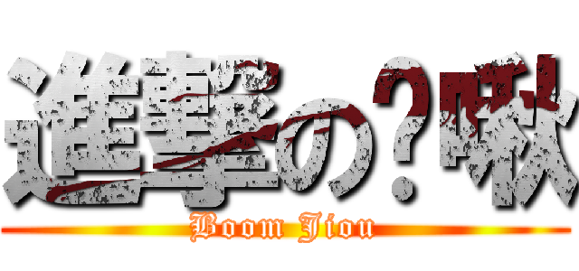 進撃の蹦啾 (Boom Jiou)