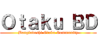 Ｏｔａｋｕ ＢＤ (Bangladeshi Otaku Community)