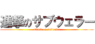 進撃のサブウェラー (attack on subwaler)