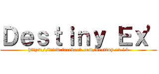 Ｄｅｓｔｉｎｙ Ｅｘ\' (https://www.facebook.com/destiny.ex.13)