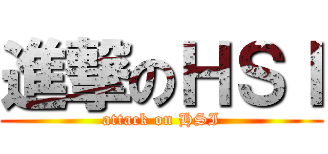 進撃のＨＳＩ (attack on HSI)