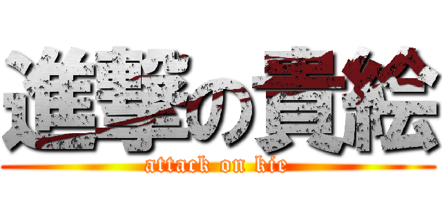 進撃の貴絵 (attack on kie)