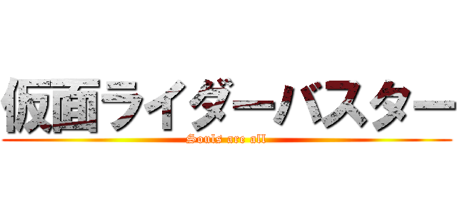 仮面ライダーバスター (Souls are all)