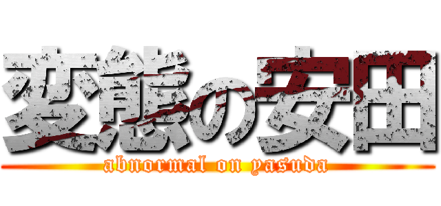 変態の安田 (abnormal on yasuda)