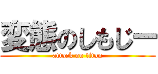 変態のしもじー (attack on titan)