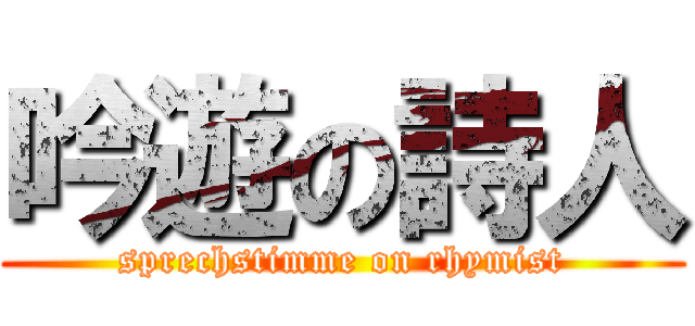 吟遊の詩人 (sprechstimme on rhymist)