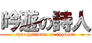 吟遊の詩人 (sprechstimme on rhymist)
