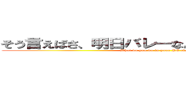 そう言えばさ、明日バレーなんだけど、何やった？ (What do you do in your PE class?)