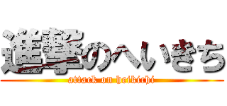 進撃のへいきち (attack on heikichi)