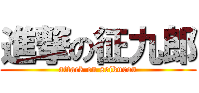 進撃の征九郎 (attack on seikurou)