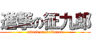 進撃の征九郎 (attack on seikurou)