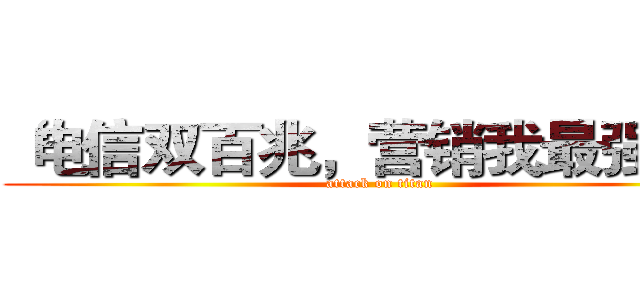“电信双百兆，营销我最强！” (attack on titan)