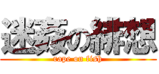 迷姦の緋想 (rape on fish)