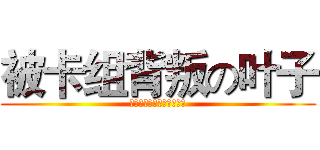 被卡组背叛の叶子 (勾起我伤心回忆的小炫去死)