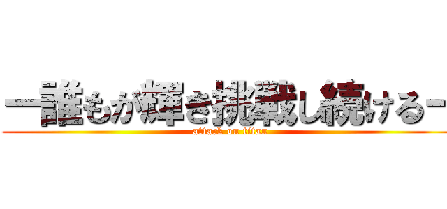 ー誰もが輝き挑戦し続けるー (attack on titan)