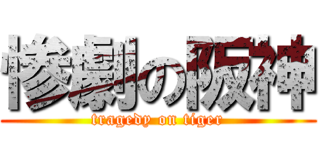 惨劇の阪神 (tragedy on tiger)