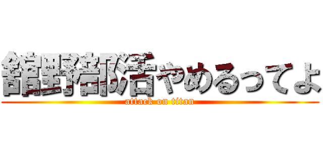 舘野部活やめるってよ (attack on titan)