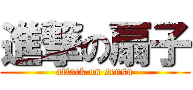 進撃の扇子 (attack on sensu)