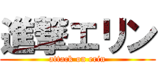 進撃エリン (attack on erin)