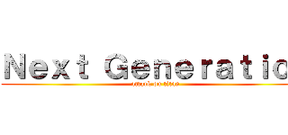 Ｎｅｘｔ Ｇｅｎｅｒａｔｉｏｎ (attack on titan)