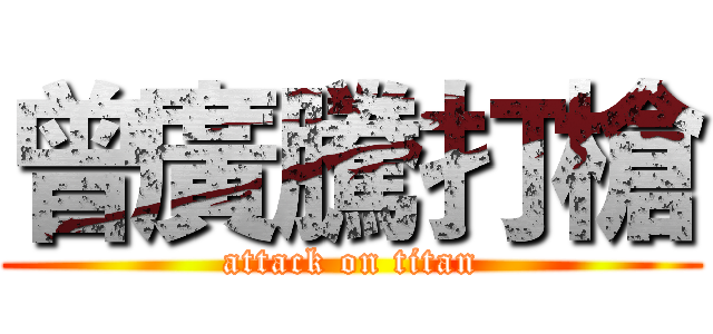 曾廣騰打槍 (attack on titan)
