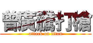 曾廣騰打槍 (attack on titan)