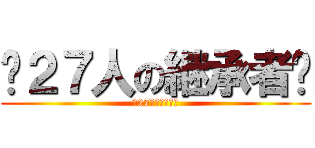 〜２７人の継承者〜 (〜27人の継承者〜)