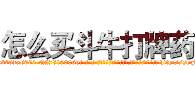 怎么买斗牛打牌药 (怎么买斗牛打牌药【电-186x2687x6963-Q278180069元-吉-药-业】我们做的是长期生意,靠的是老客户长期支持 http://sngk.net/w9Uetd
)