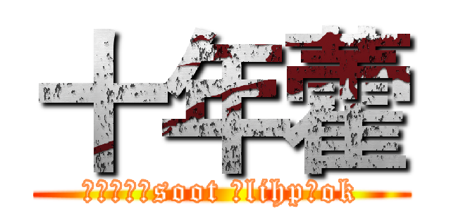 十年藿 (作者丶怀念soot 、lihp、ok)