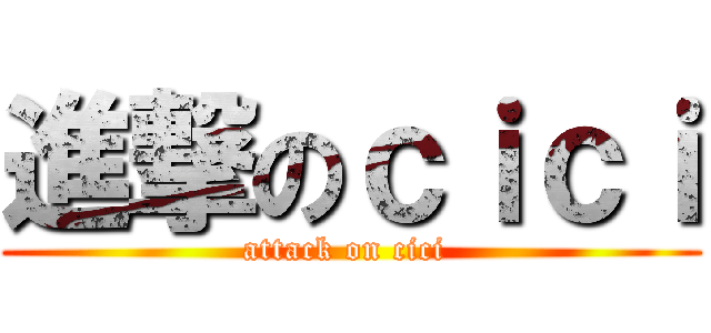 進撃のｃｉｃｉ (attack on cici )