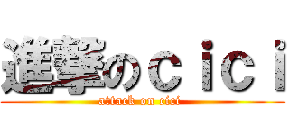 進撃のｃｉｃｉ (attack on cici )