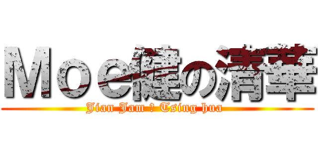 Ｍｏｅ健の清華 (Jian Jam の Tsing hua )