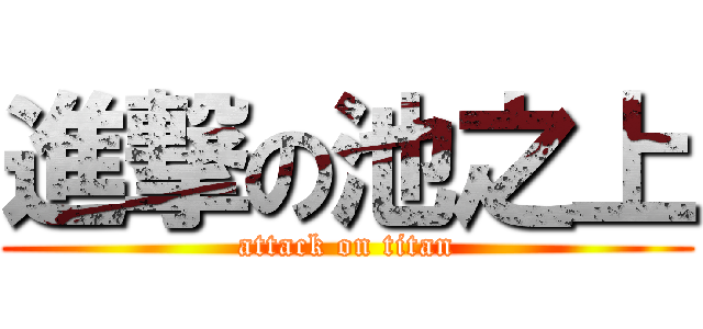 進撃の池之上 (attack on titan)