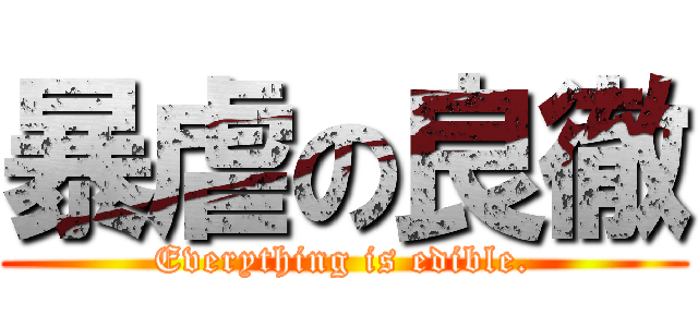 暴虐の良徹 (Everything is edible.)