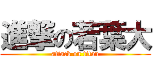 進撃の若葉大 (attack on titan)