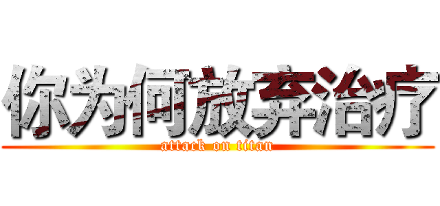 你为何放弃治疗 (attack on titan)