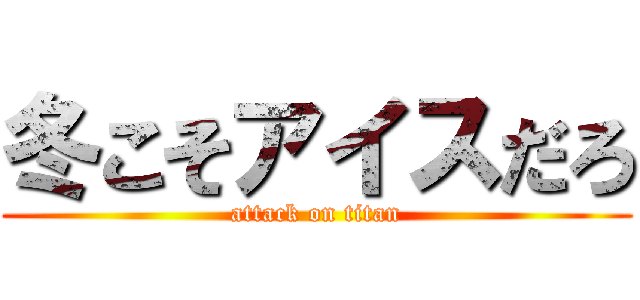 冬こそアイスだろ (attack on titan)
