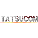 ＴＡＴＳＵＣＯＭ (tatsucom)