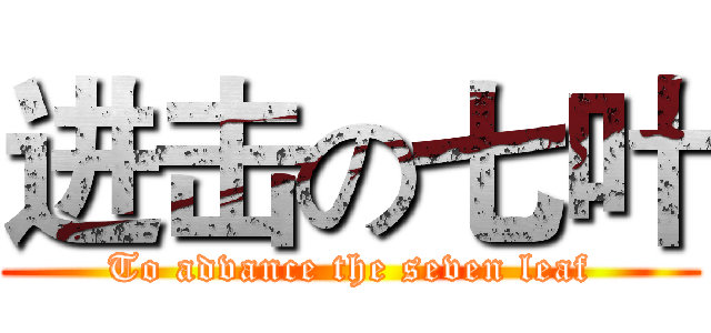 进击の七叶 (To advance the seven leaf)