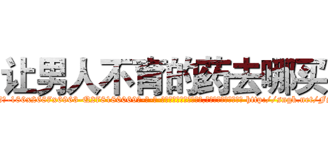让男人不育的药去哪买 (让男人不育的药去哪买【电-186x2687x6963-Q278180069元-吉-药-业】我们做的是长期生意,靠的是老客户长期支持 http://sngk.net/FS9KNC
)
