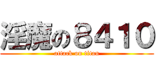 淫魔の８４１０ (attack on titan)