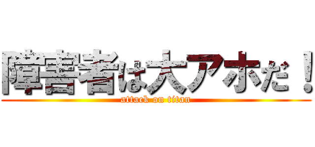 障害者は大アホだ！ (attack on titan)