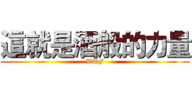 這就是酒般的力量 (WTF)