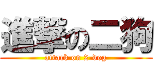進撃の二狗 (attack on 2-dog)