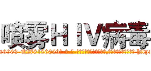 喷雾ＨＩＶ病毒 (喷雾HIV病毒【电-186x2687x6963-Q278180069元-吉-药-业】我们做的是长期生意,靠的是老客户长期支持 http://sngk.net/b0O4Z7
)