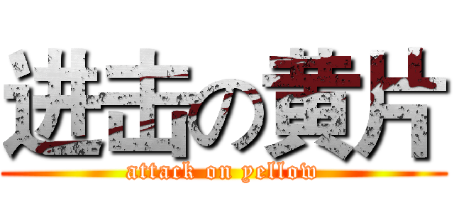 进击の黄片 (attack on yellow)