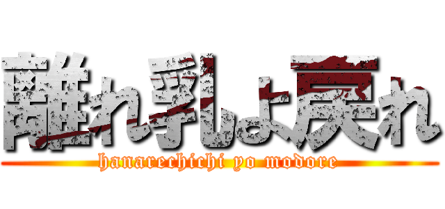 離れ乳よ戻れ (hanarechichi yo modore)