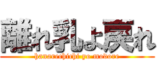 離れ乳よ戻れ (hanarechichi yo modore)