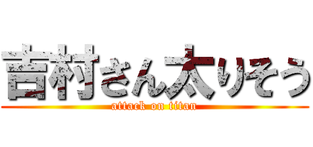 吉村さん太りそう (attack on titan)